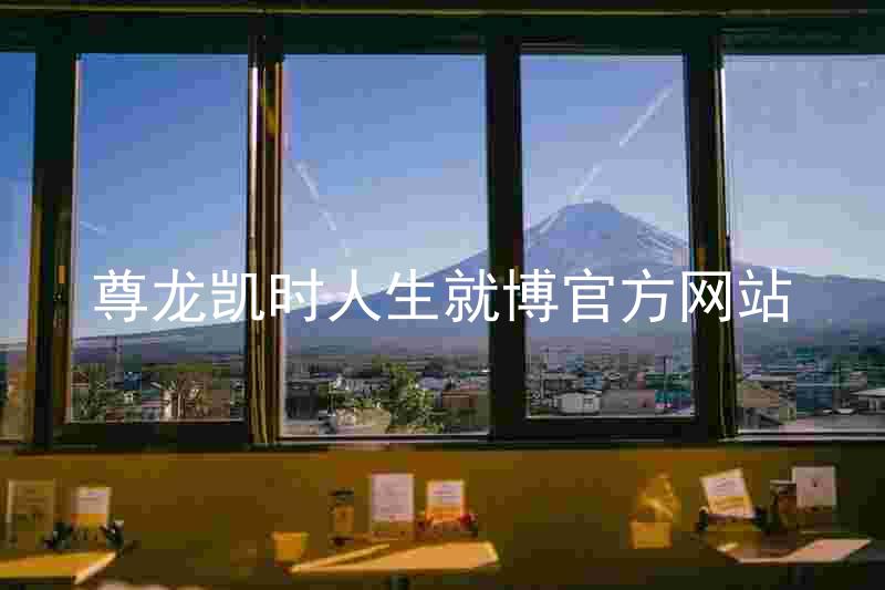 尊龙凯时人生就博官方网站